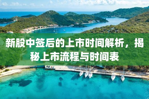 新股中签后的上市时间解析，揭秘上市流程与时间表