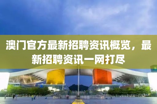 澳门官方最新招聘资讯概览，最新招聘资讯一网打尽