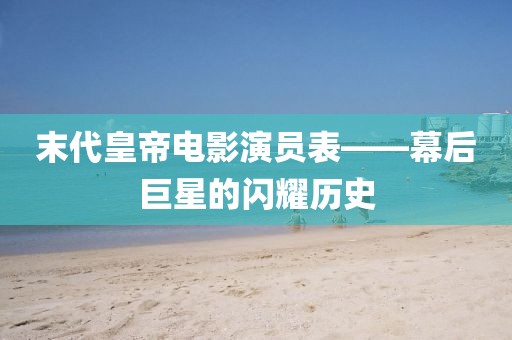 末代皇帝电影演员表——幕后巨星的闪耀历史
