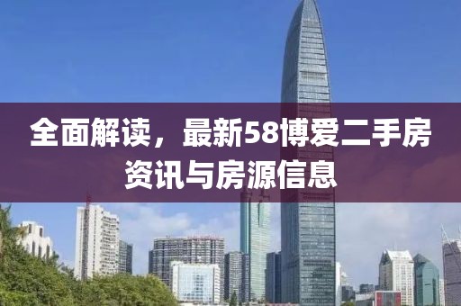 全面解读，最新58博爱二手房资讯与房源信息
