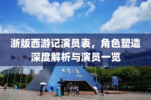 浙版西游记演员表，角色塑造深度解析与演员一览