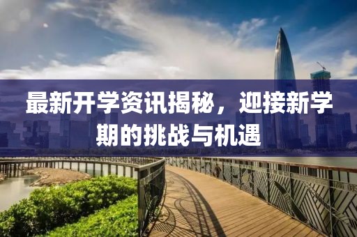 最新开学资讯揭秘，迎接新学期的挑战与机遇
