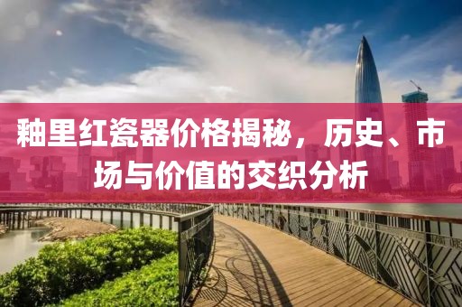 釉里红瓷器价格揭秘，历史、市场与价值的交织分析