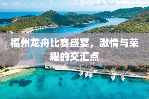 福州龙舟比赛盛宴，激情与荣耀的交汇点