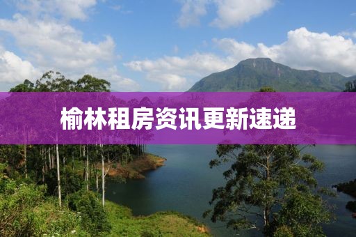 榆林租房资讯更新速递