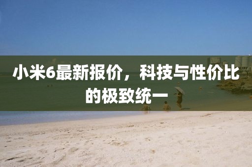小米6最新报价,科技与性价比的极致统一