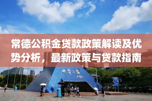 常德公积金贷款政策解读及优势分析，最新政策与贷款指南