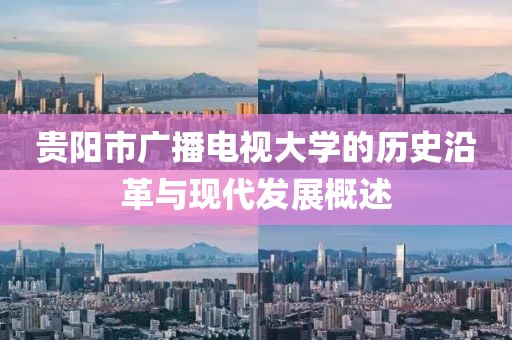 贵阳市广播电视大学的历史沿革与现代发展概述