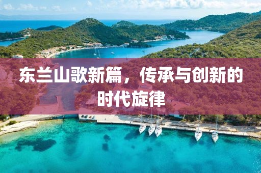 东兰山歌新篇,传承与创新的时代旋律