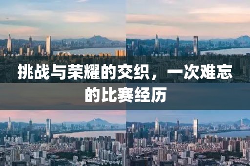 挑战与荣耀的交织，一次难忘的比赛经历