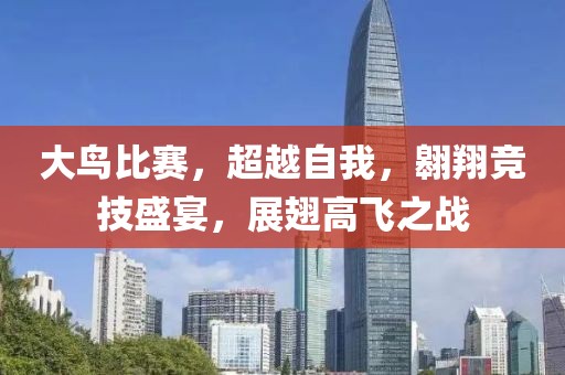 大鸟比赛，超越自我，翱翔竞技盛宴，展翅高飞之战