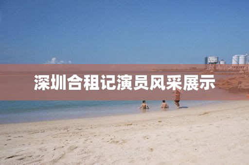 深圳合租记演员风采展示