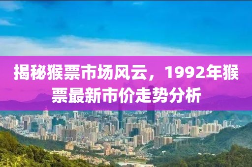 揭秘猴票市场风云，1992年猴票最新市价走势分析