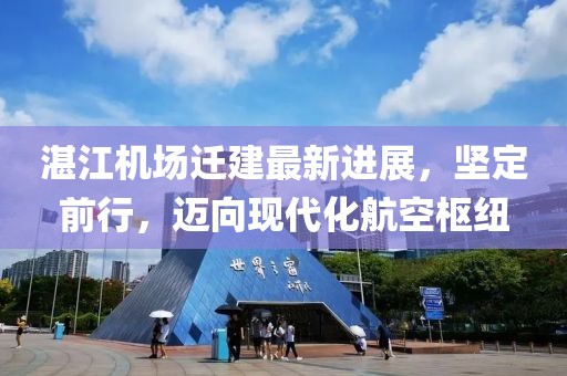 湛江机场迁建最新进展，坚定前行，迈向现代化航空枢纽