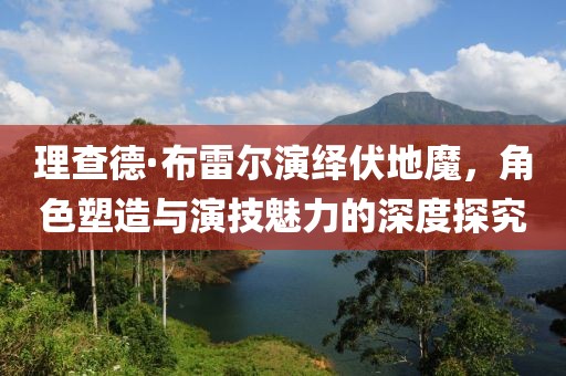 理查德·布雷尔演绎伏地魔，角色塑造与演技魅力的深度探究