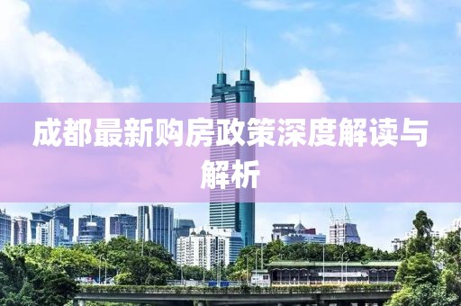 成都最新购房政策深度解读与解析