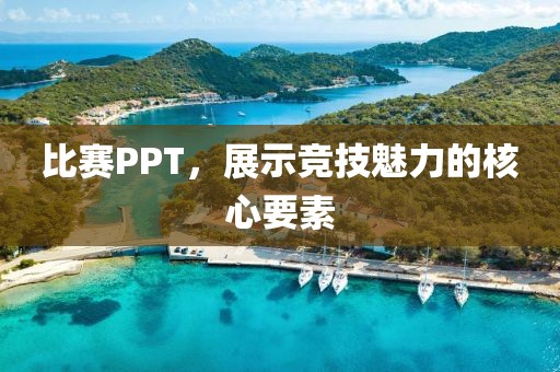 比赛PPT,展示竞技魅力的核心要素