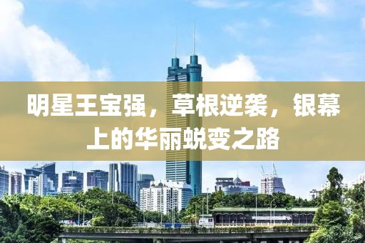明星王宝强，草根逆袭，银幕上的华丽蜕变之路
