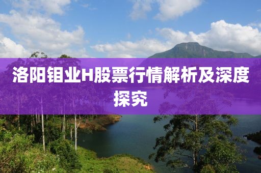 洛阳钼业H股票行情解析及深度探究
