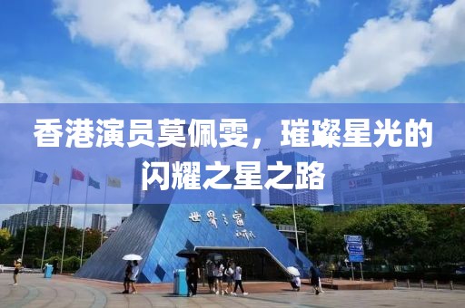 香港演员莫佩雯，璀璨星光的闪耀之星之路