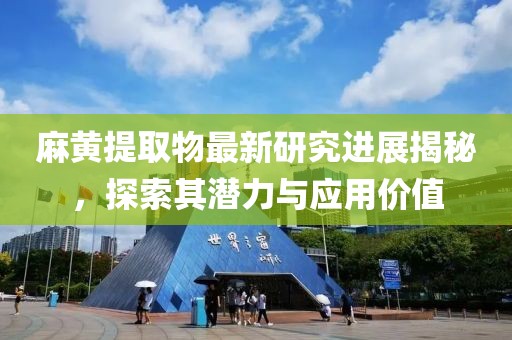 麻黄提取物最新研究进展揭秘，探索其潜力与应用价值