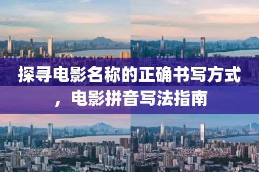 探寻电影名称的正确书写方式，电影拼音写法指南