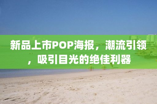 新品上市POP海报，潮流引领，吸引目光的绝佳利器