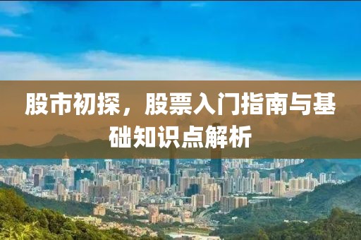 股市初探，股票入门指南与基础知识点解析