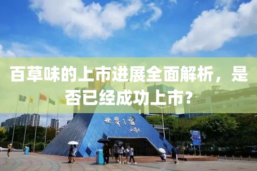 百草味的上市进展全面解析，是否已经成功上市？