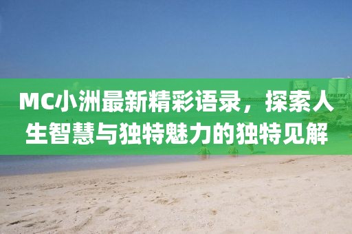 MC小洲最新精彩语录，探索人生智慧与独特魅力的独特见解