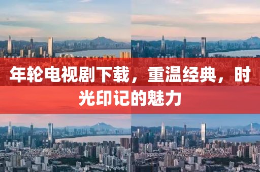 年轮电视剧下载，重温经典，时光印记的魅力