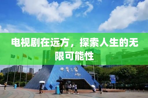 电视剧在远方，探索人生的无限可能性
