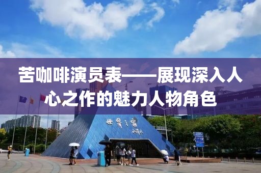 苦咖啡演员表——展现深入人心之作的魅力人物角色