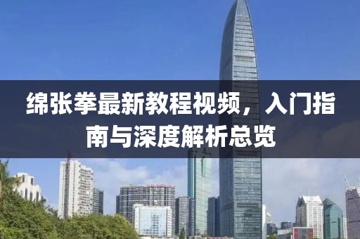 绵张拳最新教程视频，入门指南与深度解析总览