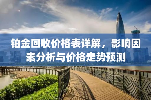 铂金回收价格表详解，影响因素分析与价格走势预测
