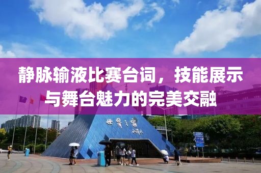 静脉输液比赛台词，技能展示与舞台魅力的完美交融