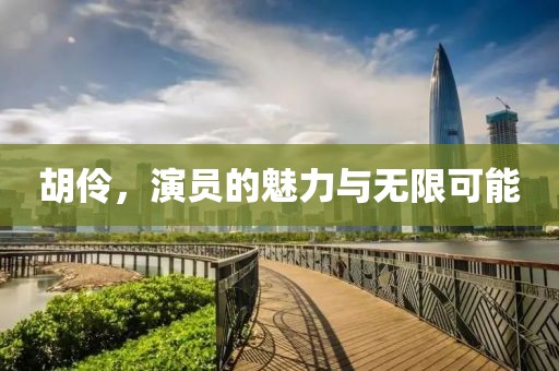 胡伶，演员的魅力与无限可能