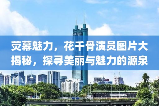荧幕魅力，花千骨演员图片大揭秘，探寻美丽与魅力的源泉