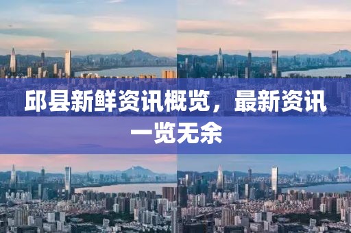 邱县新鲜资讯概览，最新资讯一览无余