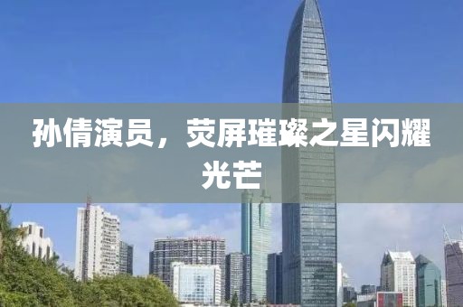 孙倩演员，荧屏璀璨之星闪耀光芒