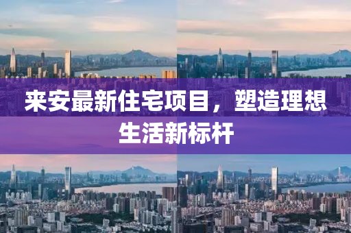 来安最新住宅项目，塑造理想生活新标杆