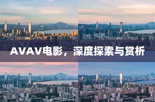 AVAV电影，深度探索与赏析
