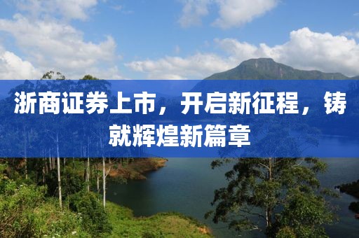 浙商证券上市，开启新征程，铸就辉煌新篇章