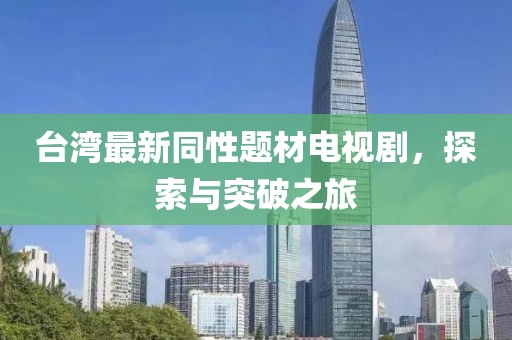 台湾最新同性题材电视剧，探索与突破之旅