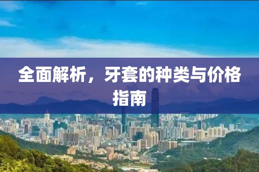 全面解析，牙套的种类与价格指南