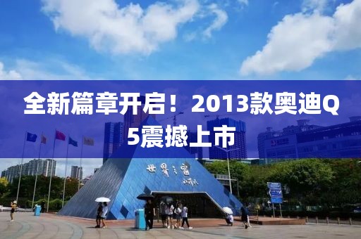 全新篇章开启！2013款奥迪Q5震撼上市