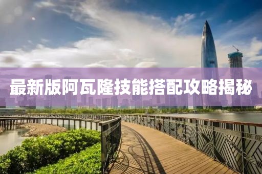 最新版阿瓦隆技能搭配攻略揭秘