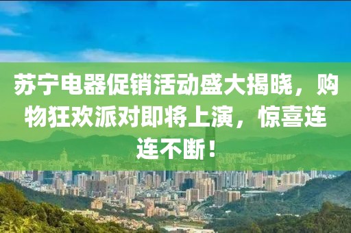 苏宁电器促销活动盛大揭晓，购物狂欢派对即将上演，惊喜连连不断！