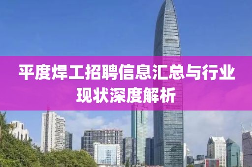 平度焊工招聘信息汇总与行业现状深度解析