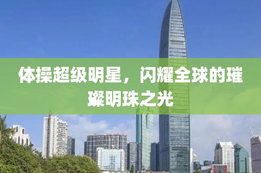 体操超级明星，闪耀全球的璀璨明珠之光